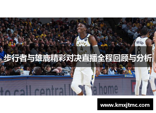 步行者与雄鹿精彩对决直播全程回顾与分析